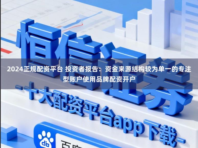2024正规配资平台 投资者报告：资金来源结构较为单一的专注型账户使用品牌配资开户
