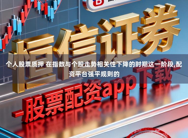 个人股票质押 在指数与个股走势相关性下降的时期这一阶段,配资平台强平规则的