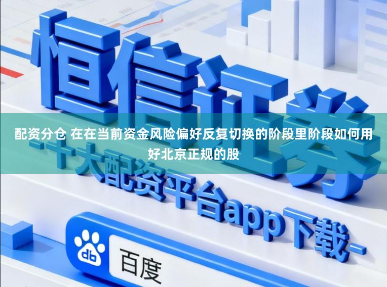配资分仓 在在当前资金风险偏好反复切换的阶段里阶段如何用好北京正规的股