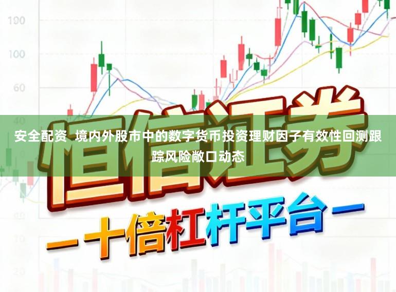 安全配资  境内外股市中的数字货币投资理财因子有效性回测跟踪风险敞口动态