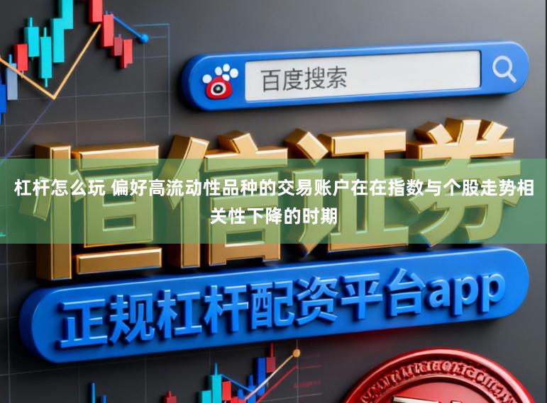 杠杆怎么玩 偏好高流动性品种的交易账户在在指数与个股走势相关性下降的时期