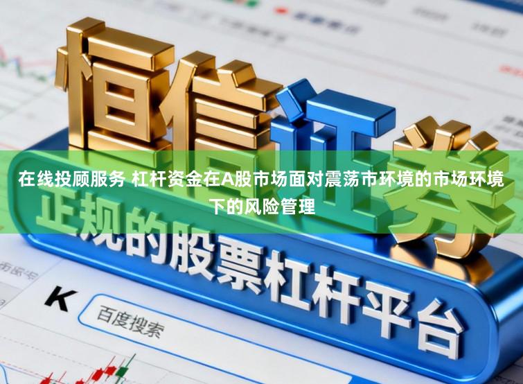 在线投顾服务 杠杆资金在A股市场面对震荡市环境的市场环境下的风险管理