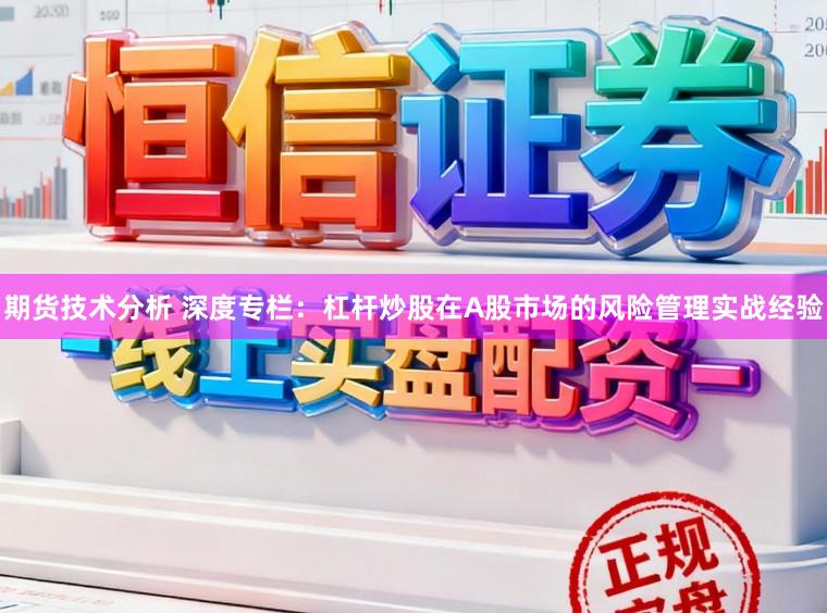期货技术分析 深度专栏：杠杆炒股在A股市场的风险管理实战经验
