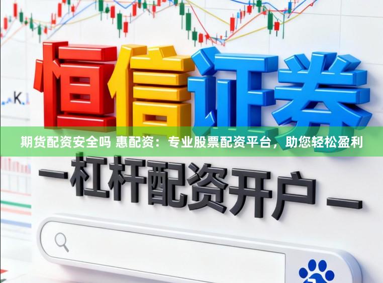 期货配资安全吗 惠配资：专业股票配资平台，助您轻松盈利