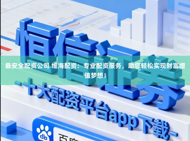 最安全配资公司 维海配资：专业配资服务，助您轻松实现财富增值梦想！