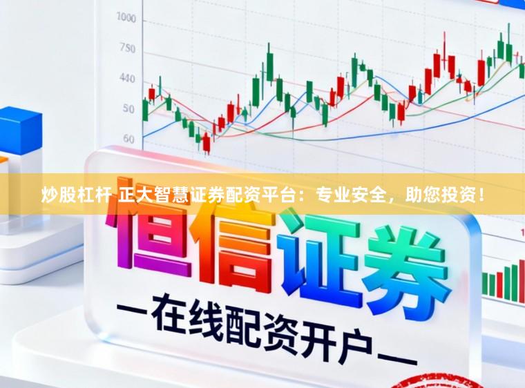 炒股杠杆 正大智慧证券配资平台：专业安全，助您投资！