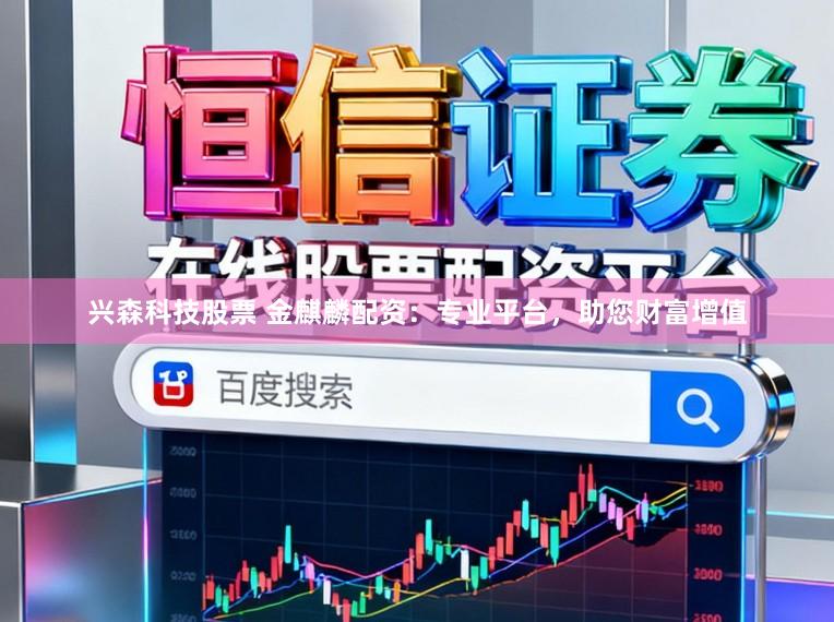 兴森科技股票 金麒麟配资：专业平台，助您财富增值