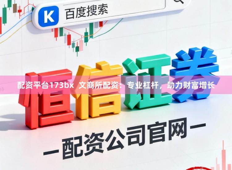 配资平台173bx  文商所配资：专业杠杆，助力财富增长