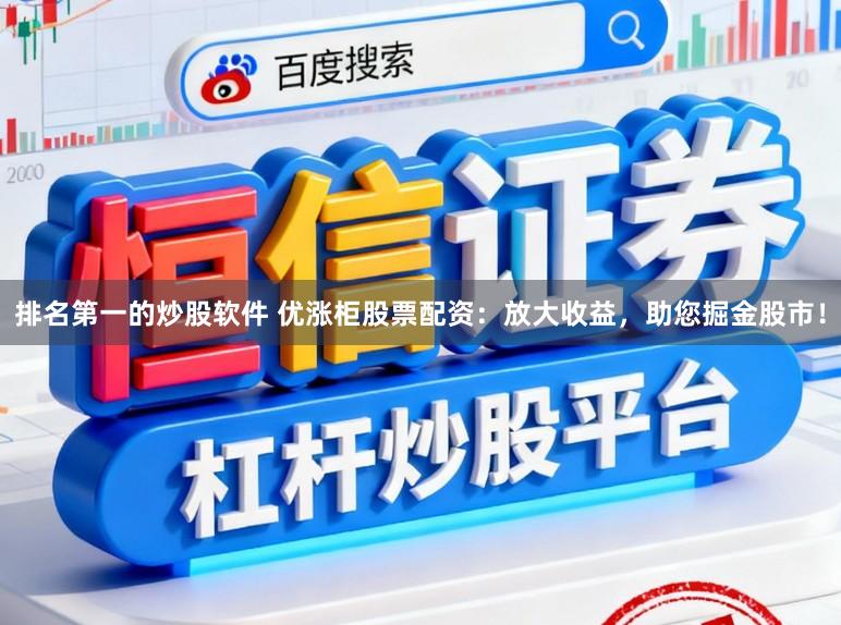 排名第一的炒股软件 优涨柜股票配资：放大收益，助您掘金股市！