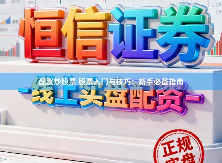 配资炒股票 股票入门与技巧：新手必备指南