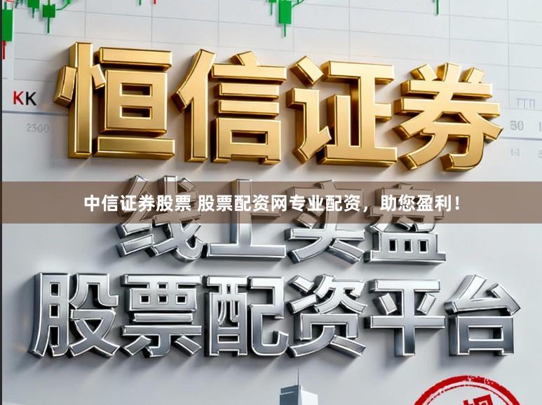 中信证券股票 股票配资网专业配资，助您盈利！