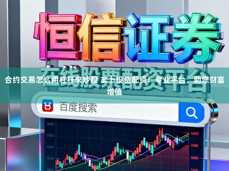 合约交易怎么用杠杆来炒股 玄卜投资配资：专业平台，助您财富增值