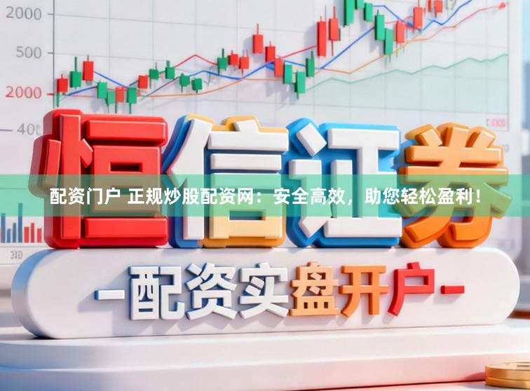 配资门户 正规炒股配资网：安全高效，助您轻松盈利！