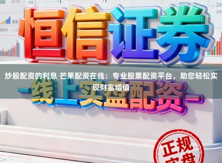 炒股配资的利息 芒果配资在线：专业股票配资平台，助您轻松实现财富增值