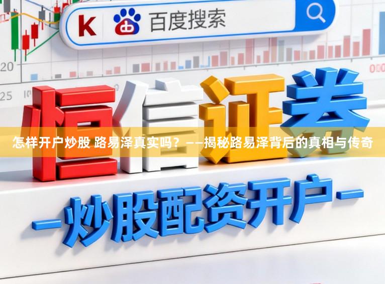 怎样开户炒股 路易泽真实吗？——揭秘路易泽背后的真相与传奇