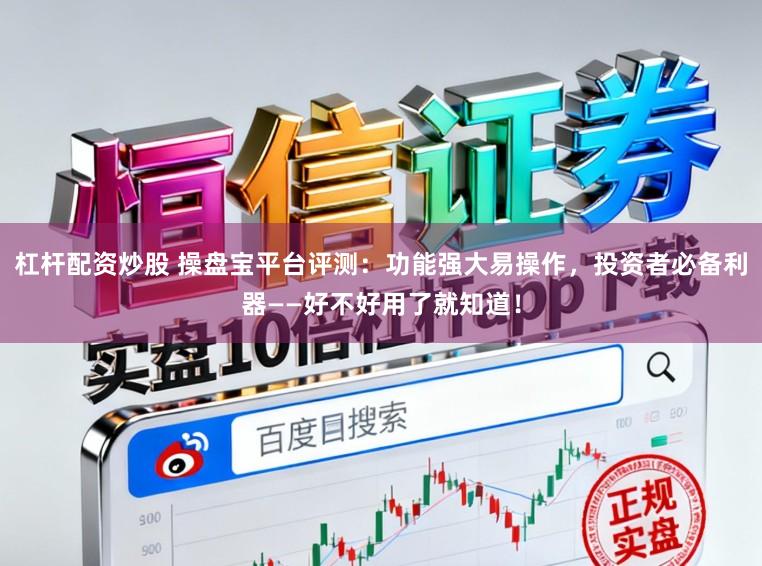 杠杆配资炒股 操盘宝平台评测：功能强大易操作，投资者必备利器——好不好用了就知道！