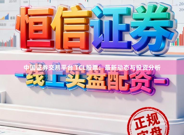 中国证券交易平台 TCL股票：最新动态与投资分析