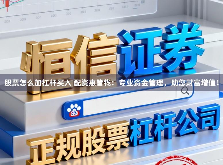 股票怎么加杠杆买入 配资惠管钱：专业资金管理，助您财富增值！