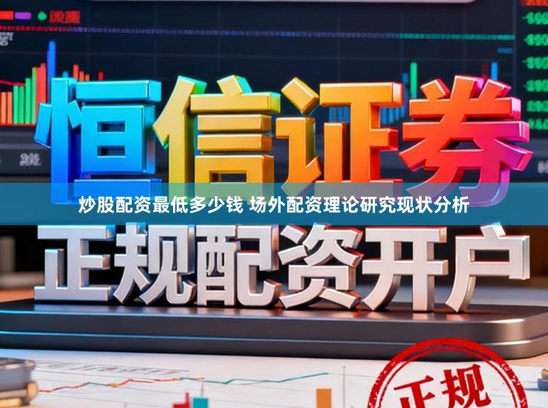 炒股配资最低多少钱 场外配资理论研究现状分析