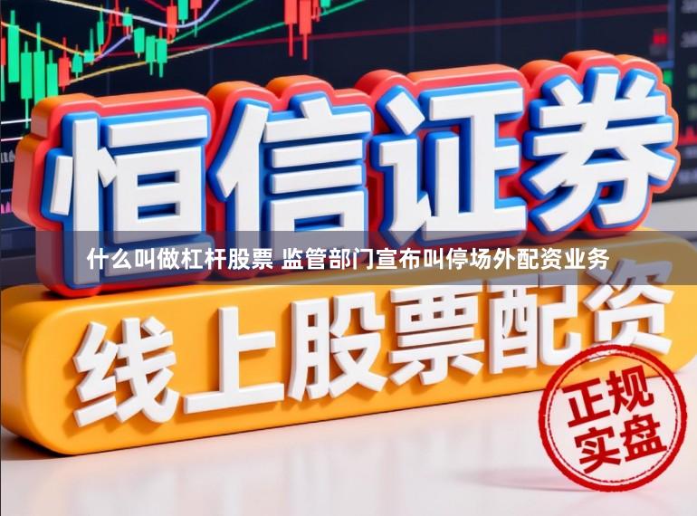 什么叫做杠杆股票 监管部门宣布叫停场外配资业务