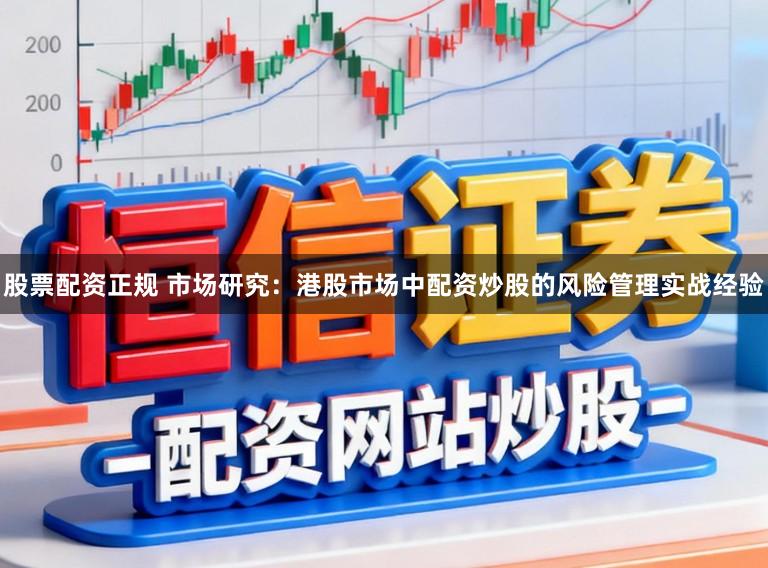 股票配资正规 市场研究：港股市场中配资炒股的风险管理实战经验