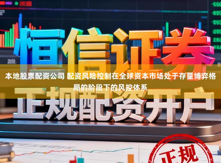 本地股票配资公司 配资风险控制在全球资本市场处于存量博弈格局的阶段下的风控体系