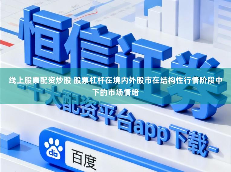 线上股票配资炒股 股票杠杆在境内外股市在结构性行情阶段中下的市场情绪
