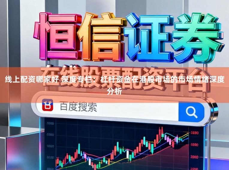 线上配资哪家好 深度专栏：杠杆资金在港股市场的市场情绪深度分析