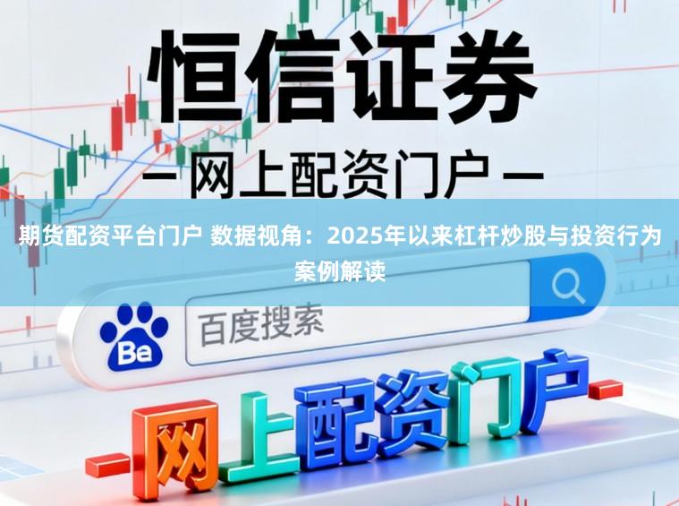 期货配资平台门户 数据视角：2025年以来杠杆炒股与投资行为案例解读