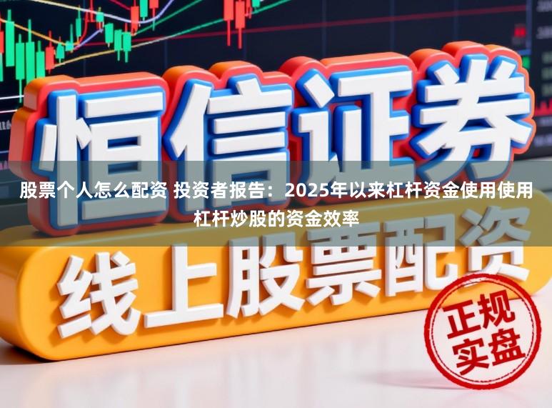 股票个人怎么配资 投资者报告：2025年以来杠杆资金使用使用杠杆炒股的资金效率