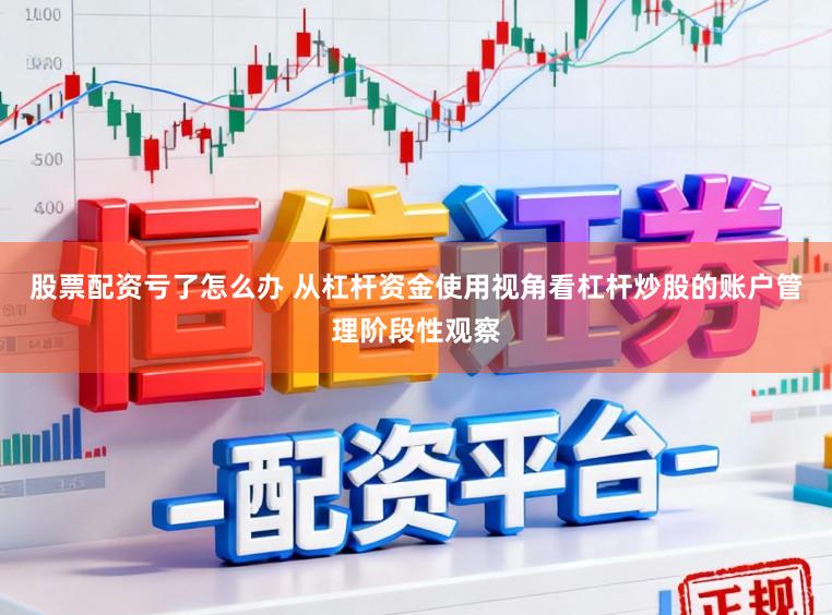 股票配资亏了怎么办 从杠杆资金使用视角看杠杆炒股的账户管理阶段性观察