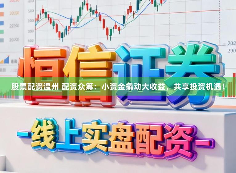 股票配资温州 配资众筹：小资金撬动大收益，共享投资机遇！