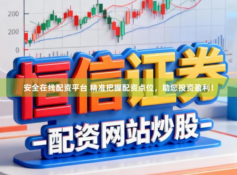 安全在线配资平台 精准把握配资点位，助您投资盈利！