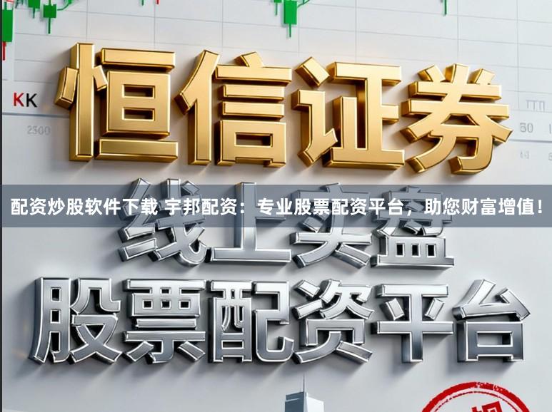配资炒股软件下载 宇邦配资：专业股票配资平台，助您财富增值！