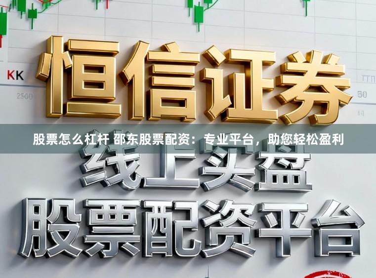 股票怎么杠杆 邵东股票配资：专业平台，助您轻松盈利