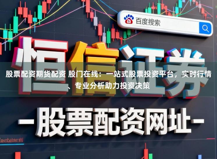 股票配资期货配资 股门在线：一站式股票投资平台，实时行情、专业分析助力投资决策