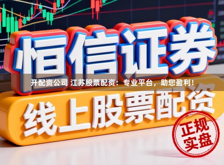 开配资公司 江苏股票配资：专业平台，助您盈利！