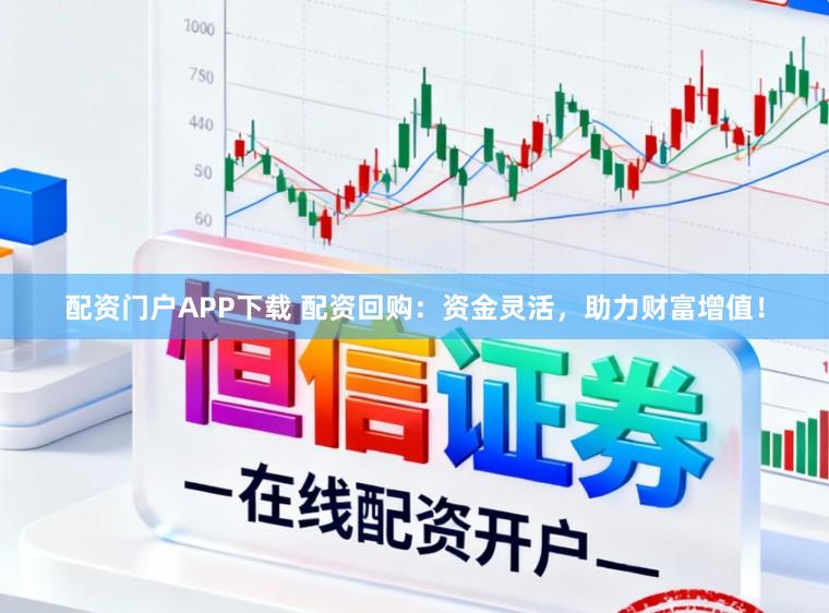 配资门户APP下载 配资回购：资金灵活，助力财富增值！