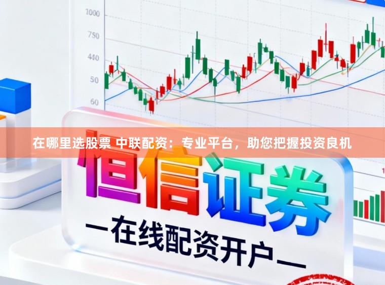 在哪里选股票 中联配资：专业平台，助您把握投资良机