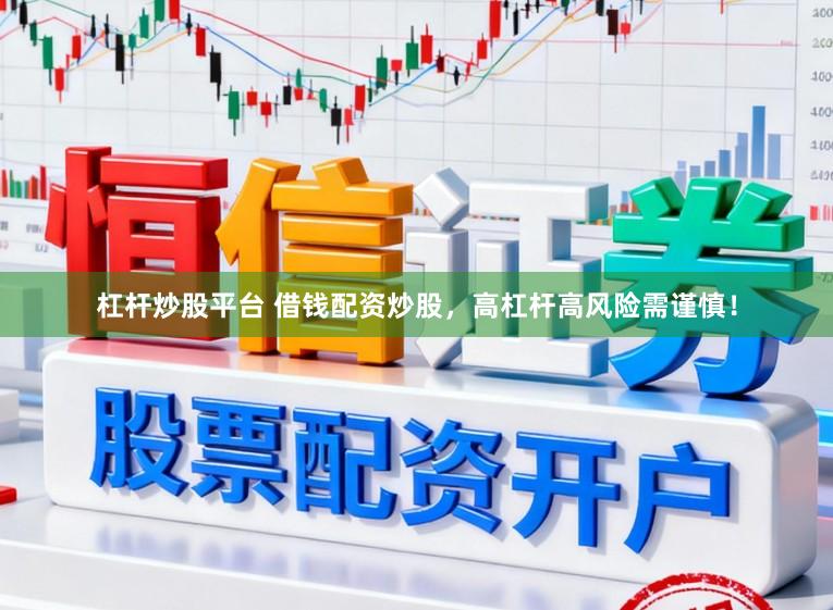 杠杆炒股平台 借钱配资炒股，高杠杆高风险需谨慎！