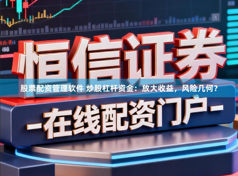 股票配资管理软件 炒股杠杆资金：放大收益，风险几何？