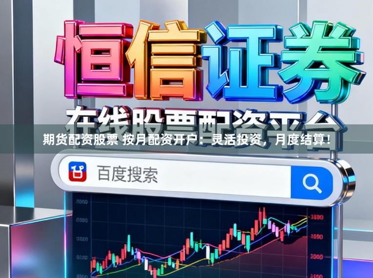 期货配资股票 按月配资开户：灵活投资，月度结算！