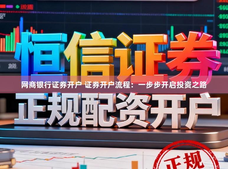 网商银行证券开户 证券开户流程：一步步开启投资之路