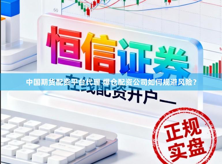 中国期货配资平台代理 爆仓配资公司如何规避风险？