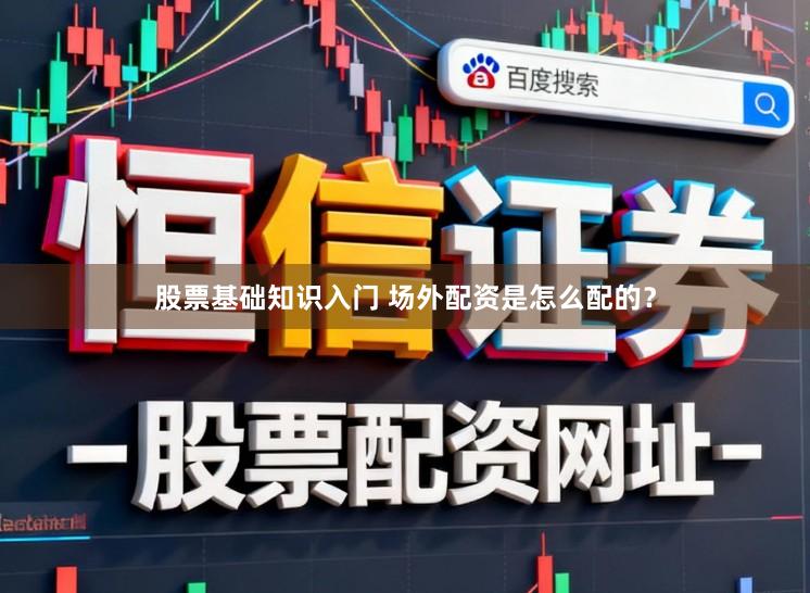 股票基础知识入门 场外配资是怎么配的？