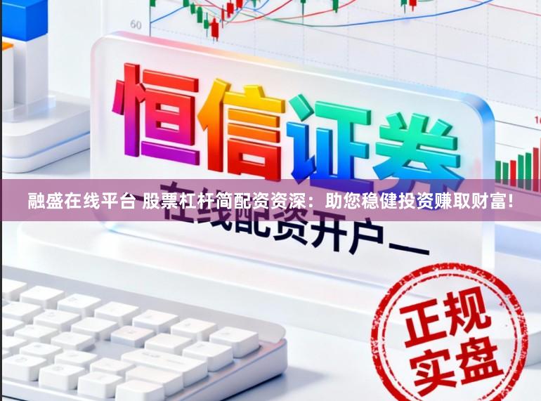 融盛在线平台 股票杠杆简配资资深：助您稳健投资赚取财富!