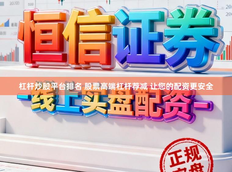 杠杆炒股平台排名 股票高端杠杆荐减 让您的配资更安全
