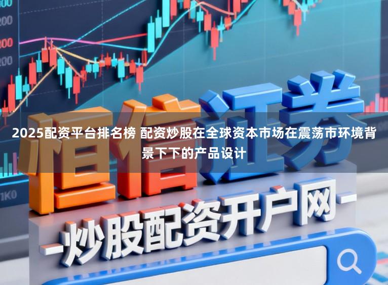 2025配资平台排名榜 配资炒股在全球资本市场在震荡市环境背景下下的产品设计