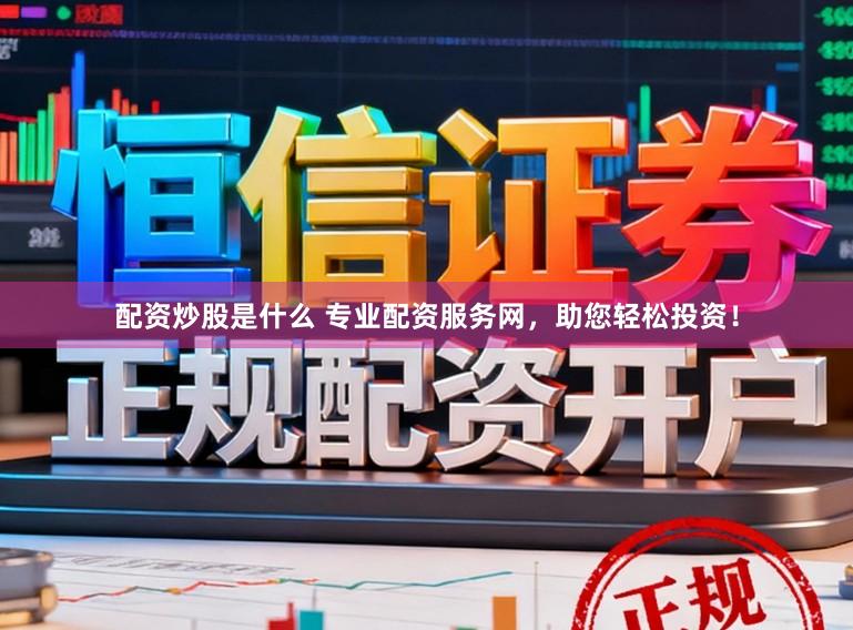 配资炒股是什么 专业配资服务网，助您轻松投资！