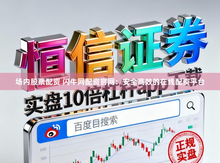 场内股票配资 闪牛网配资官网：安全高效的在线配资平台